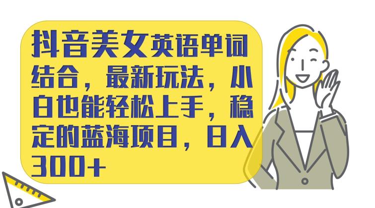 抖音美女英文单词融合，全新游戏玩法，小白都能快速上手，相对稳定的蓝海项目，日入300