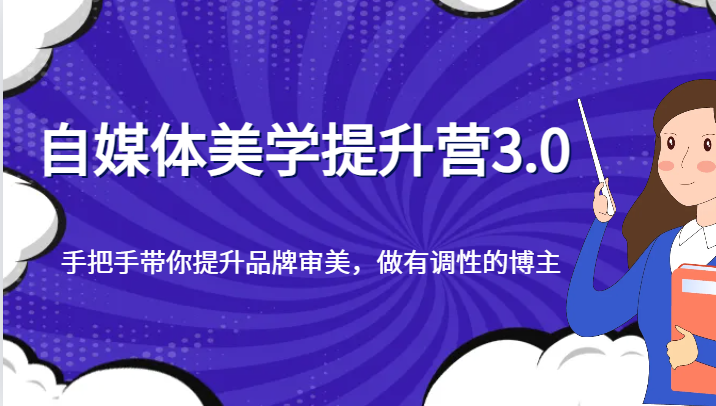 自媒体平台艺术美学提高营3.0，从零陪你提升品牌形象审美观，做一个有特性的博主