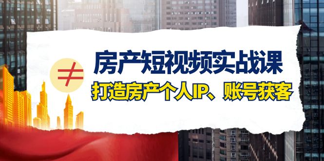 （7963期）房产-短视频实战课，打造房产个人IP、账号获客（41节课）-暖阳网-优质付费教程和创业项目大全