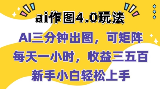 Ai做图4.0游戏玩法：三分钟完成出图，可引流矩阵，每天一小时，盈利多张，新手入门快速上手【揭密】