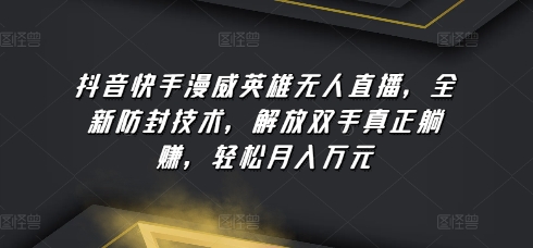 抖音和快手漫威人物无人直播，全新升级封号技术性，解锁新技能真真正正躺着赚钱，轻轻松松月入万余元【揭密】