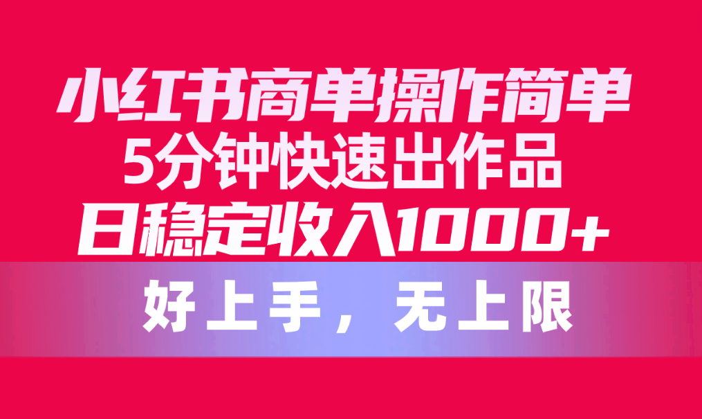 （10323期）小红书的商单使用方便，5min迅速出著作，日固定收入1000 ，无限制