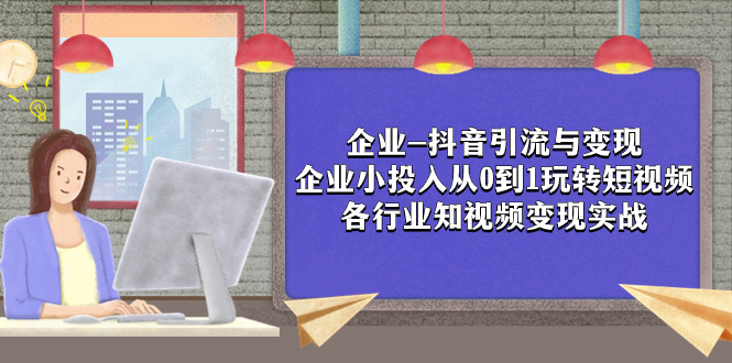 （7761期）公司-抖音吸粉与转现：规模小资金投入从0到1轻松玩小视频  各个行业知视频变现实战演练