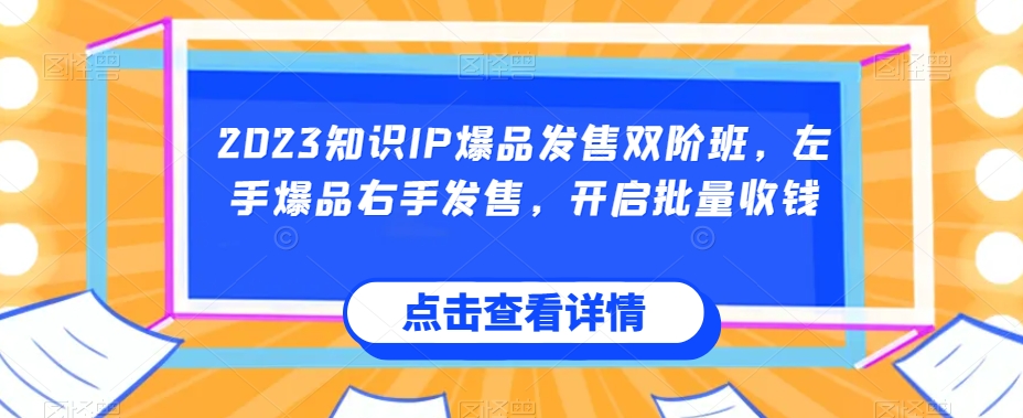 2023专业知识IP爆款开售双阶班，右手爆款左手开售，打开大批量收款