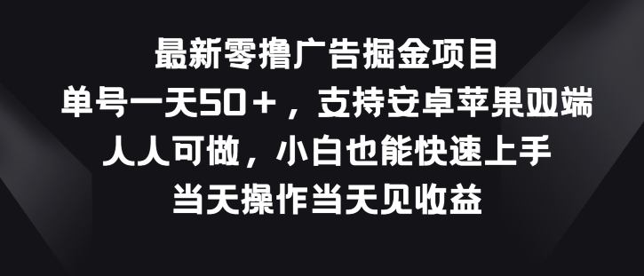 最新零撸广告掘金项目，单号一天50+，支持安卓苹果双端，人人可做