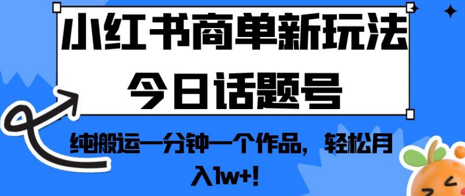 小红书的商单创新模式今日互动话题号，纯运输一分钟一个经典著作，轻松月入1w ！【揭秘】