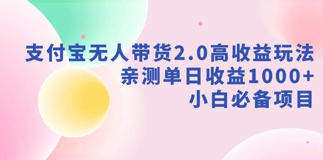 支付宝无人带货2.0高收益玩法，亲测单日收益1000+，小白必备项目