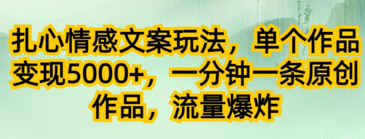 扎心情感创意文案游戏玩法，单独著作转现5000 ，一分钟一条原创视频，总流量发生爆炸