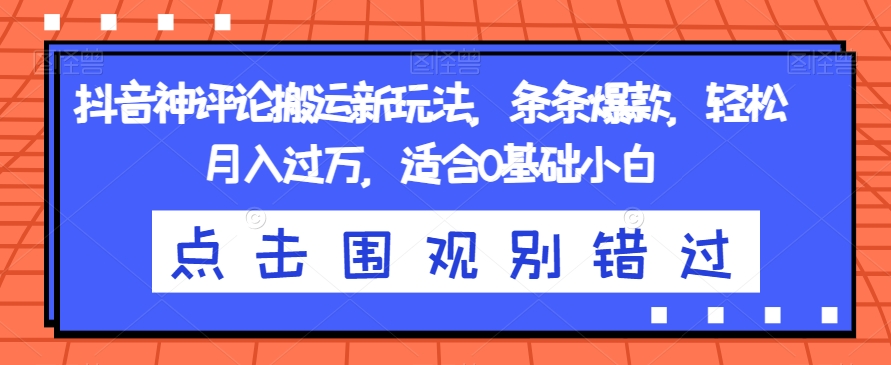 抖音神评价运送新模式，一条条爆品，轻轻松松月入了万，适宜0基本新手【揭密】