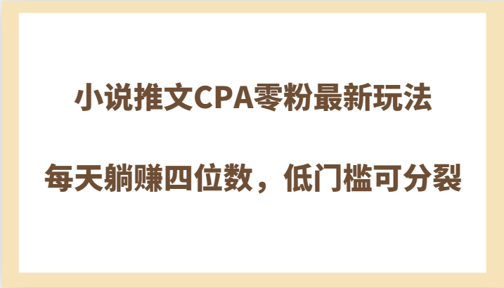 小说推文CPA零粉最新玩法，每天躺赚四位数，低门槛可分裂-暖阳网-优质付费教程和创业项目大全