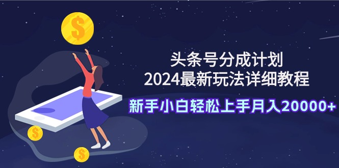 （9530期）今日头条号分为方案：2024全新游戏玩法详尽实例教程，新手入门快速上手月入20000