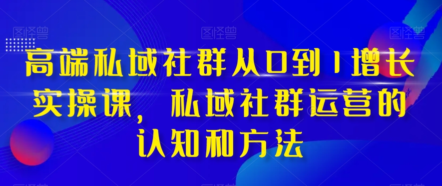 （8036期）高档 公域社群营销从0到1提高实战演练课，公域社群营销的认识与方法（37堂课）-暖阳网-优质付费教程和创业项目大全