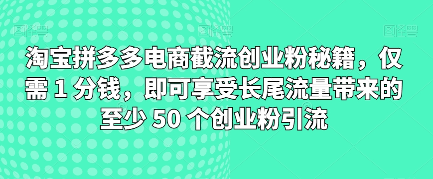 淘宝拼多多电子商务截留自主创业粉秘笈，只需 1 一分钱，就能享受长尾流量所带来的最少 50 个自主创业粉引流方法