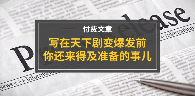 微信公众号付费文章《写在天下剧变爆发前，你还来得及准备的事儿》