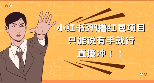 外边收399的小红书撸大红包新项目，量多充饥，直接冲朋友们