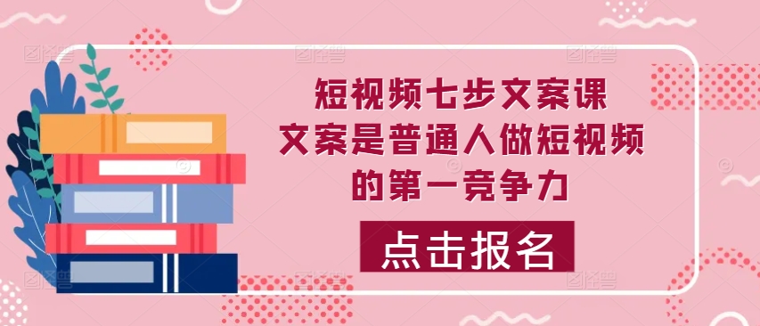 小视频七步创意文案课，文案内容平常人拍短视频的第一竞争力，怎样写下划不动文案