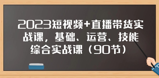 2023小视频 直播卖货实战演练课，基本、经营、专业技能综合性实操课（97节）