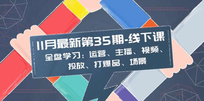 （8314期）11月全新-35期-面授课：整盘学习培训：经营、网络主播、短视频、推广、打爆款、情景