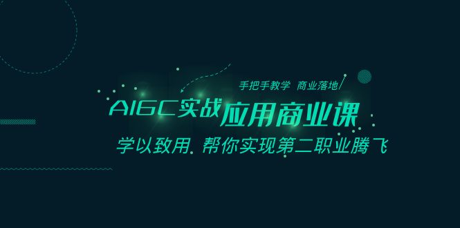 （8509期）AIGC-实战应用商业课：手把手教学 商业落地 学以致用 帮你实现第二职业腾飞