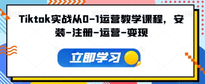 Tiktok实战演练从0-1经营教学内容，组装-申请注册-经营-转现