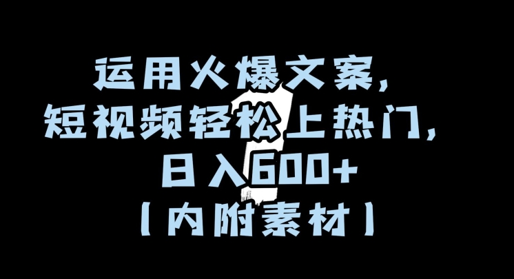 运用火爆文案，短视频轻松上热门，日入600+（内附素材）【揭秘】