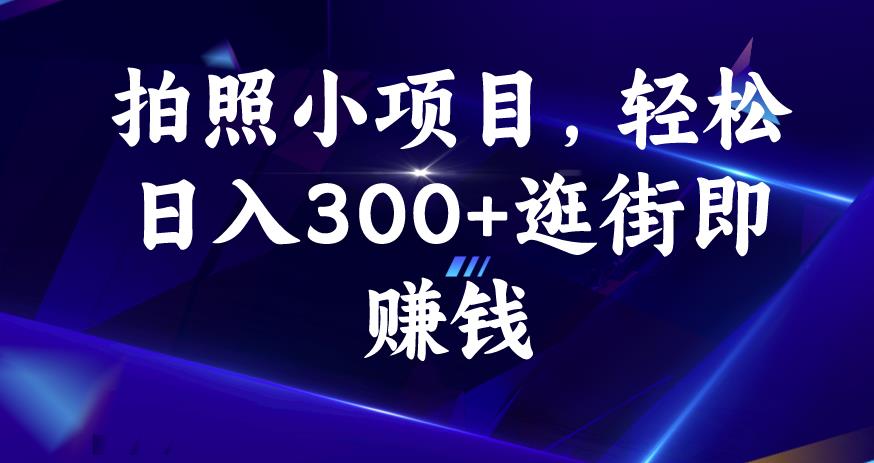 照相小项目，轻轻松松日入300 逛街购物即挣钱【揭密】