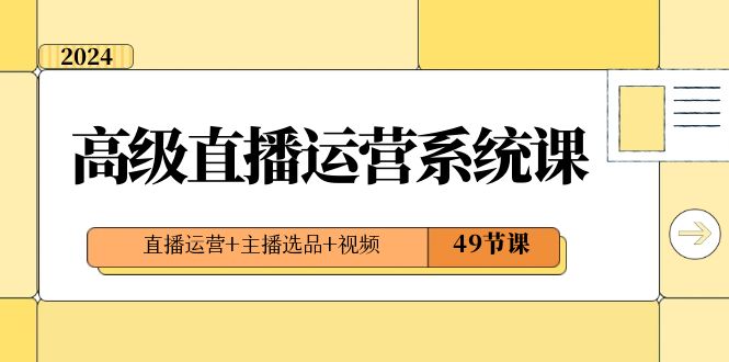 （8500期）2024高端直播间·运营管理系统课，抖音运营 网络主播选款 短视频（49堂课）