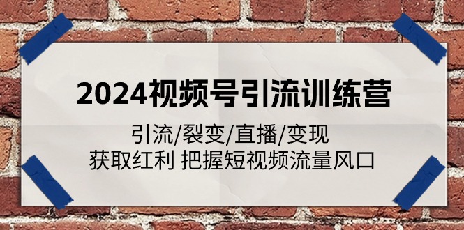 （11337期）2024视频号引流训练营：引流/裂变/直播/变现 获取红利 把握短视频流量风口-中创网_分享中创网创业资讯_最新网络项目资源