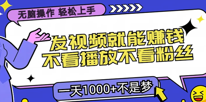 （13283期）无脑操作，只要发视频就能赚钱？不看播放不看粉丝，小白轻松上手，一天...