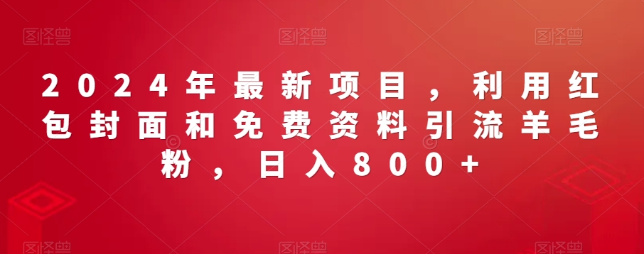 2024年最新项目，利用红包封面和免费资料引流羊毛粉，日入800+