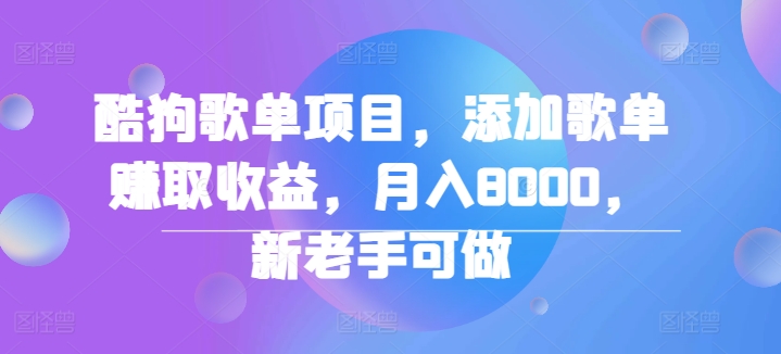 酷狗歌单项目，添加歌单赚取收益，月入8000，新老手可做