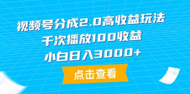 视频号分成2.0高收益玩法，千次播放100收益，小白日入3000+