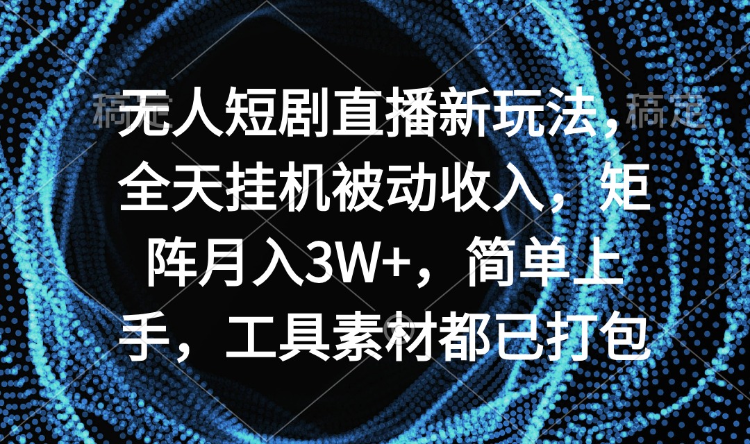 （9144期）没有人短剧剧本直播间新模式，24小时放置挂机互联网赚钱，引流矩阵月入3W ，简易入门，专用工具素…