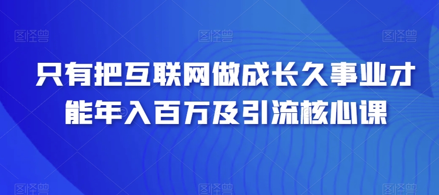 只有把互联网做成长久事业才能年入百万及引流核心课