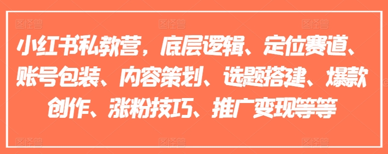 小红书的私人教练营，底层思维、定位赛道、账户外包装、内容规划、论文选题构建、爆品写作、涨粉技巧、营销推广转现等