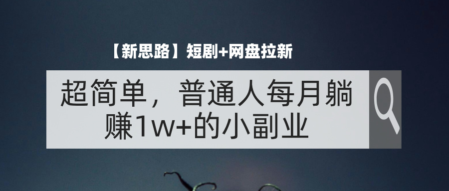 （11980期）【新思路】短剧+网盘拉新，超简单，普通人每月躺赚1w+的小副业