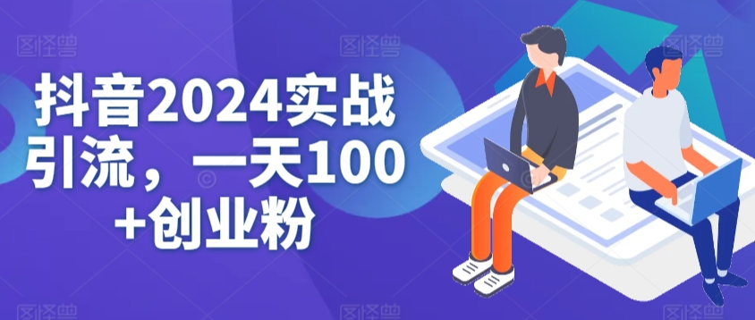 抖音2024实战引流，一天100+创业粉