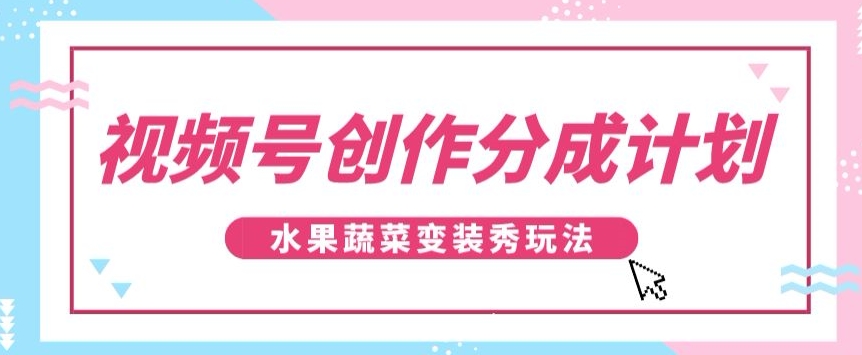 微信视频号写作分为方案，瓜果蔬菜变装秀游戏玩法，单日平稳300 【揭密】