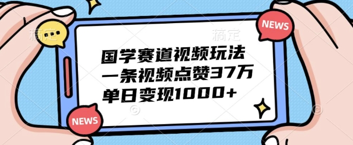 国学经典跑道短视频游戏玩法，一条点赞量37万，单日转现多张