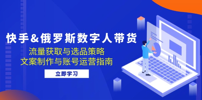 快手视频俄国 虚拟数字人卖货：流量获取与选品策略 文案制作与抖音号运营手册