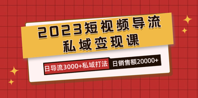 （7550期）2023小视频引流·私域变现课，日引流3000 公域玩法  日销售总额2w