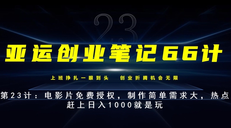 亚运会创业笔记66计第23计：影片完全免费受权，制作简单需求量大，网络热点追上日入1000就是玩儿