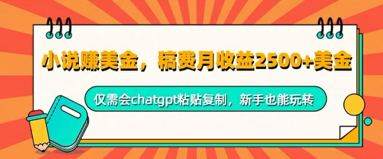 小说赚美金，稿费月收益2.5k美金，仅需会chatgpt粘贴复制，新手也能玩转