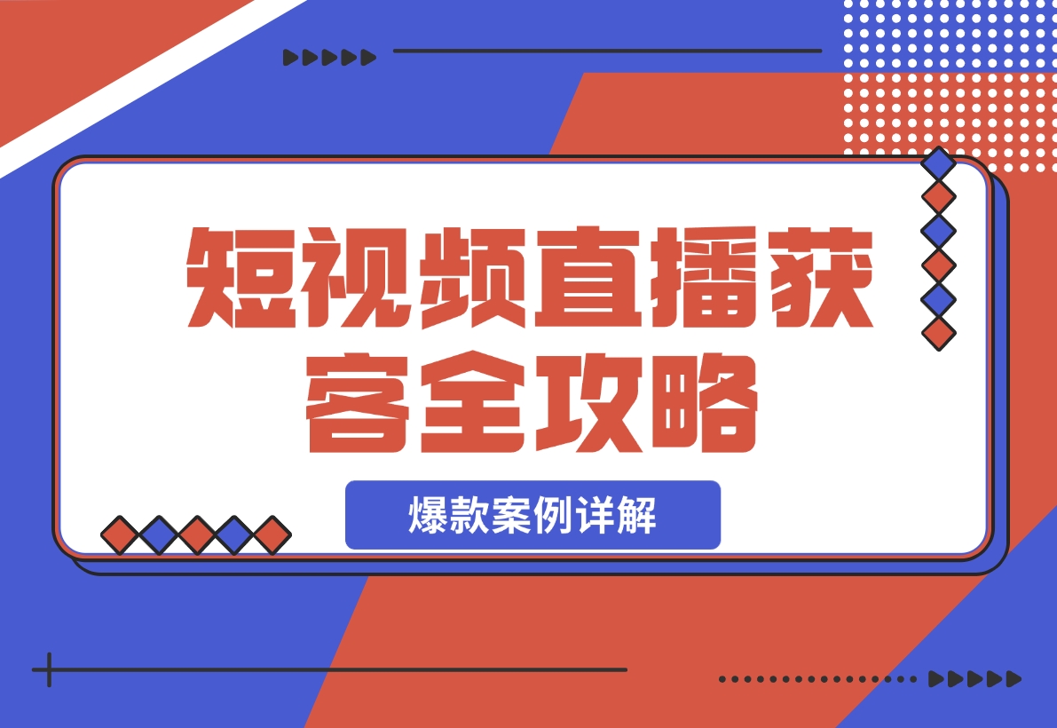 【2024.11.24】短视频直播获客全攻略：7天起爆作战图+互联网新营销+爆款案例详解