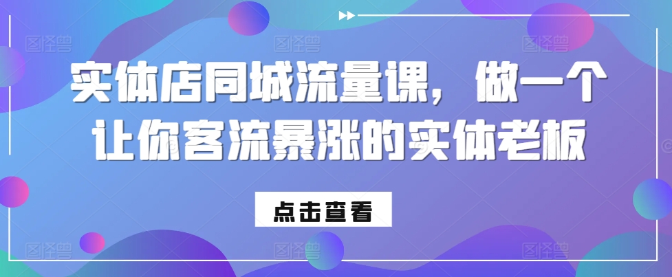 实体店同城流量课，做一个让你客流暴涨的实体老板