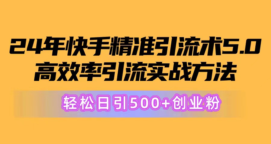 （10894期）24年快手精准引流方法术5.0，高效化引流方法实战演练方式，轻轻松松日引500 自主创业粉