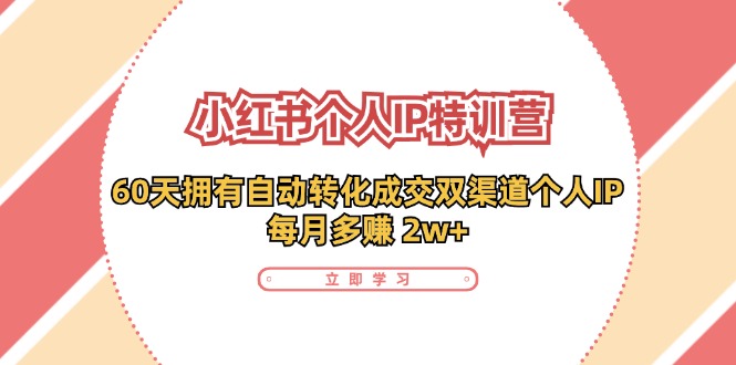 小红书个人IP陪跑营：两个月打造自动转化成交的多渠道个人IP，每月收入2w+（30节）