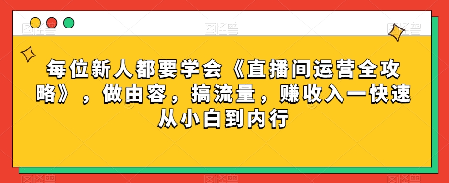 每位新人都要学会《直播间运营全攻略》，做由容，搞流量，赚收入一快速从小白到内行