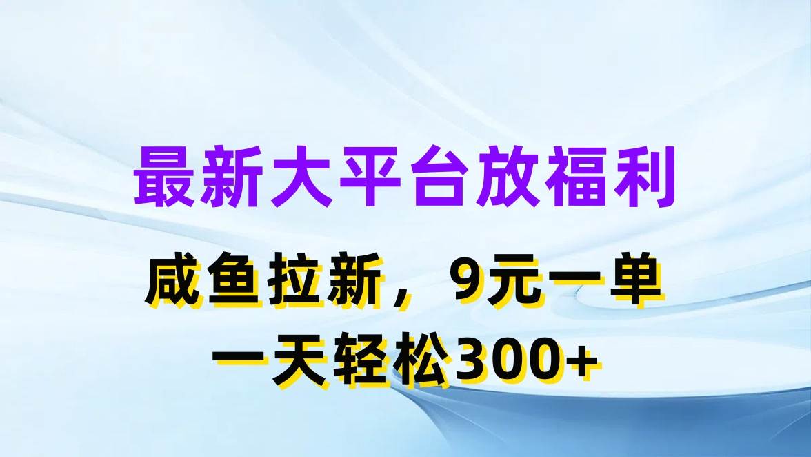 最新蓝海项目，闲鱼平台放福利，拉新一单9元，轻轻松松日入300+