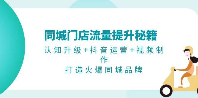 同大门店流量提升秘笈：认知升级 自媒体运营 视频后期制作，打造出受欢迎同城网知名品牌